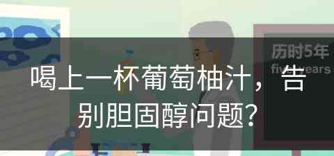 喝上一杯葡萄柚汁，告别胆固醇问题？